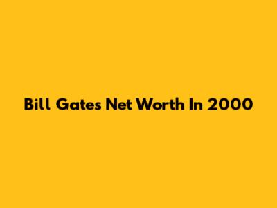Bill Gates' Net Worth In 2000