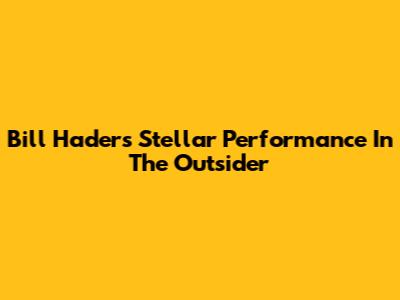 Bill Hader's Stellar Performance In The Outsider