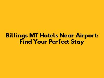 Billings MT Hotels Near Airport: Find Your Perfect Stay