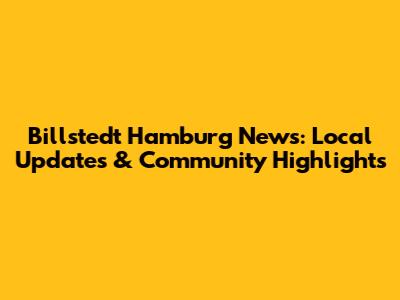 Billstedt Hamburg News: Local Updates & Community Highlights