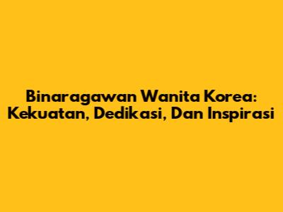 Binaragawan Wanita Korea: Kekuatan, Dedikasi, Dan Inspirasi