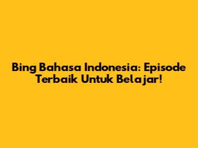Bing Bahasa Indonesia: Episode Terbaik Untuk Belajar!