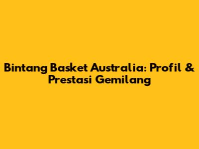 Bintang Basket Australia: Profil & Prestasi Gemilang