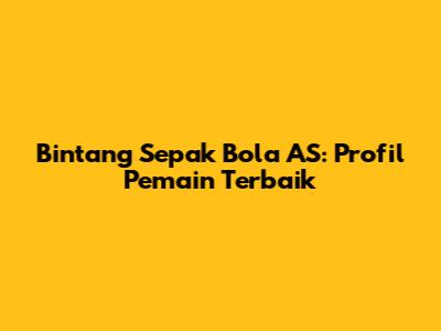 Bintang Sepak Bola AS: Profil Pemain Terbaik