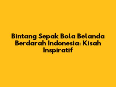 Bintang Sepak Bola Belanda Berdarah Indonesia: Kisah Inspiratif