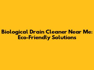 Biological Drain Cleaner Near Me: Eco-Friendly Solutions