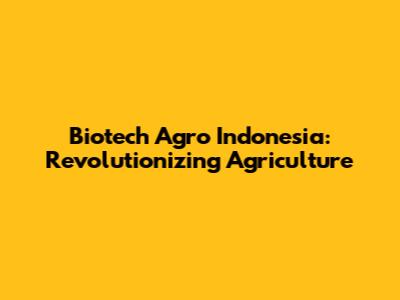 Biotech Agro Indonesia: Revolutionizing Agriculture