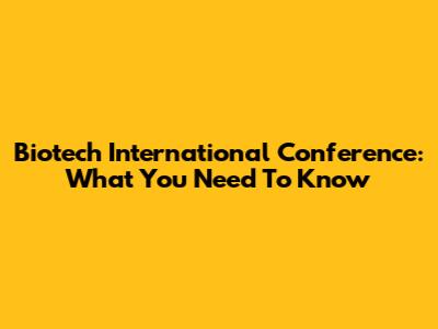 Biotech International Conference: What You Need To Know