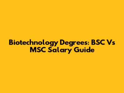 Biotechnology Degrees: BSC Vs MSC Salary Guide