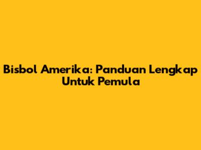 Bisbol Amerika: Panduan Lengkap Untuk Pemula