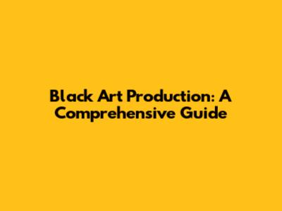 Black Art Production: A Comprehensive Guide