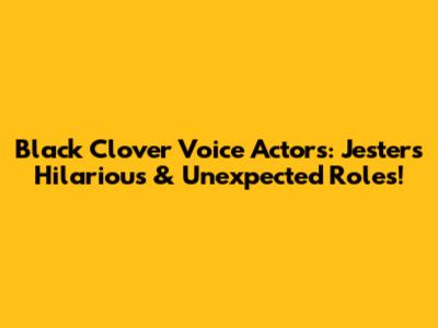 Black Clover Voice Actors: Jester's Hilarious & Unexpected Roles!