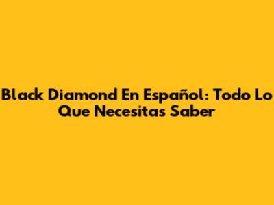 Black Diamond En Español: Todo Lo Que Necesitas Saber