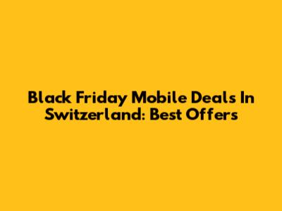 Black Friday Mobile Deals In Switzerland: Best Offers