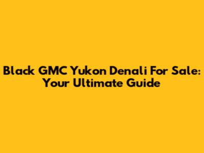 Black GMC Yukon Denali For Sale: Your Ultimate Guide