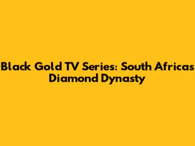 Black Gold TV Series: South Africa's Diamond Dynasty