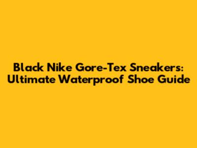 Black Nike Gore-Tex Sneakers: Ultimate Waterproof Shoe Guide