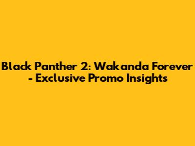 Black Panther 2: Wakanda Forever - Exclusive Promo Insights