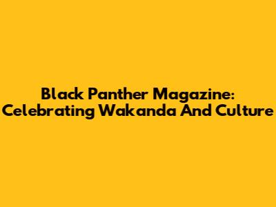 Black Panther Magazine: Celebrating Wakanda And Culture