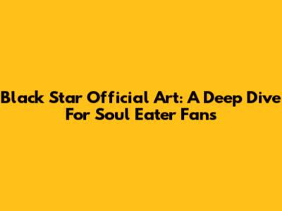 Black Star Official Art: A Deep Dive For Soul Eater Fans
