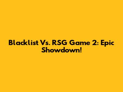 Blacklist Vs. RSG Game 2: Epic Showdown!