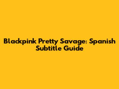 Blackpink Pretty Savage: Spanish Subtitle Guide