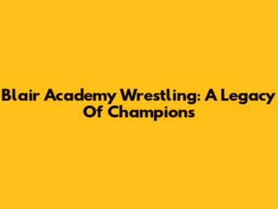 Blair Academy Wrestling: A Legacy Of Champions
