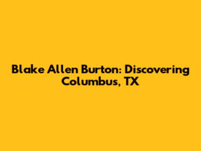 Blake Allen Burton: Discovering Columbus, TX