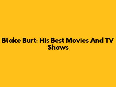 Blake Burt: His Best Movies And TV Shows