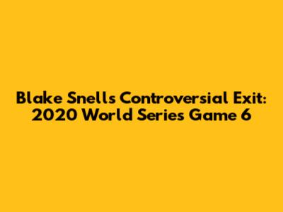 Blake Snell's Controversial Exit: 2020 World Series Game 6
