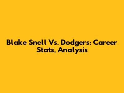 Blake Snell Vs. Dodgers: Career Stats, Analysis