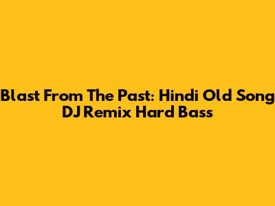 Blast From The Past: Hindi Old Song DJ Remix Hard Bass