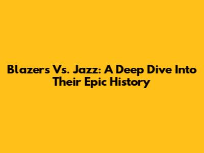 Blazers Vs. Jazz: A Deep Dive Into Their Epic History