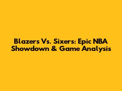Blazers Vs. Sixers: Epic NBA Showdown & Game Analysis