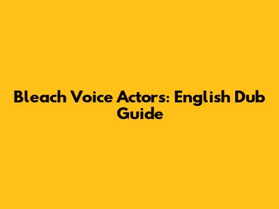 Bleach Voice Actors: English Dub Guide