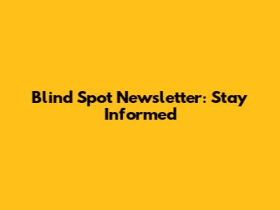 Blind Spot Newsletter: Stay Informed