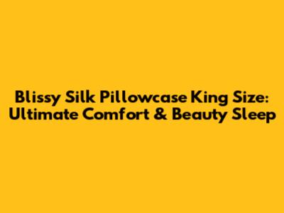 Blissy Silk Pillowcase King Size: Ultimate Comfort & Beauty Sleep