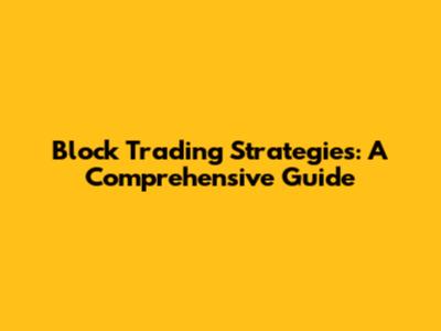 Block Trading Strategies: A Comprehensive Guide