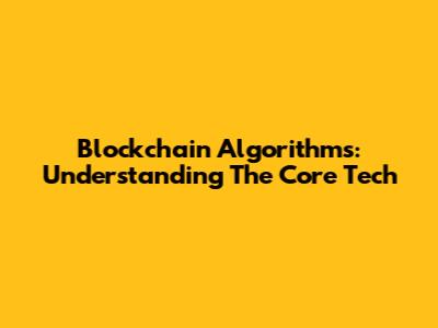 Blockchain Algorithms: Understanding The Core Tech