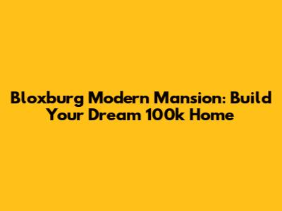 Bloxburg Modern Mansion: Build Your Dream 100k Home