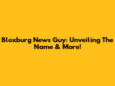 Bloxburg News Guy: Unveiling The Name & More!