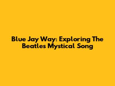 Blue Jay Way: Exploring The Beatles' Mystical Song