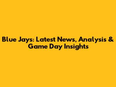 Blue Jays: Latest News, Analysis & Game Day Insights