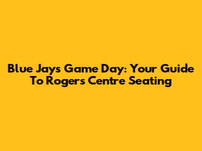 Blue Jays Game Day: Your Guide To Rogers Centre Seating