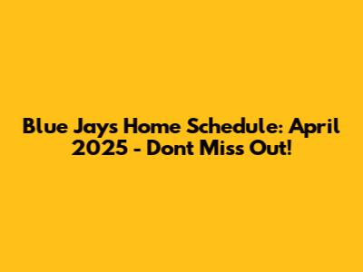 Blue Jays Home Schedule: April 2025 - Don't Miss Out!