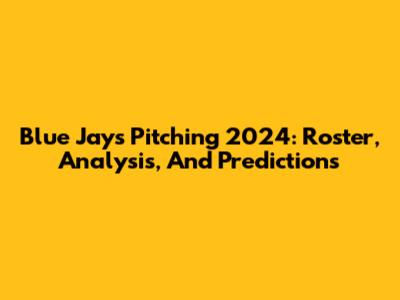 Blue Jays Pitching 2024: Roster, Analysis, And Predictions
