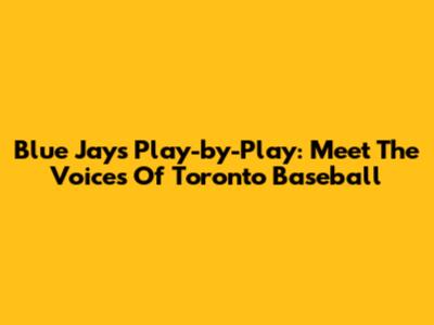 Blue Jays Play-by-Play: Meet The Voices Of Toronto Baseball