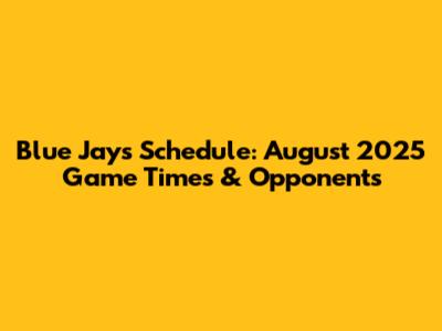 Blue Jays Schedule: August 2025 Game Times & Opponents