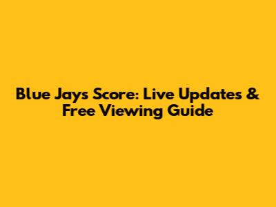 Blue Jays Score: Live Updates & Free Viewing Guide