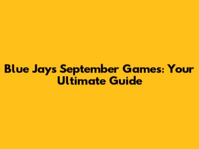 Blue Jays September Games: Your Ultimate Guide